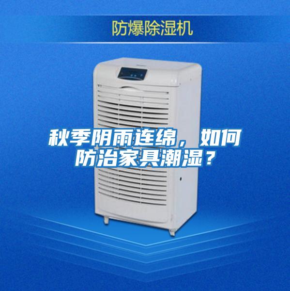 秋季陰雨連綿，如何防治家具潮濕？