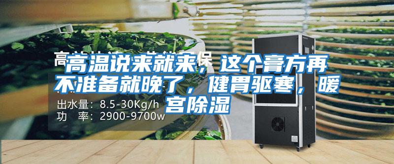 高溫說(shuō)來(lái)就來(lái)，這個(gè)膏方再不準(zhǔn)備就晚了，健胃驅(qū)寒，暖宮除濕